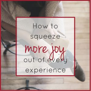 How to squeeze more joy out of every experience at TheJoyChaser.com
